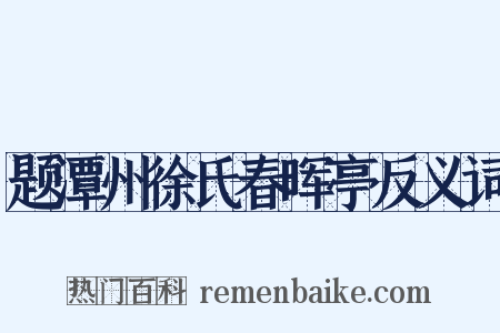 题潭州徐氏春晖亭反义词是什么意思的图片